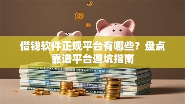 借钱软件正规平台有哪些？盘点靠谱平台避坑指南