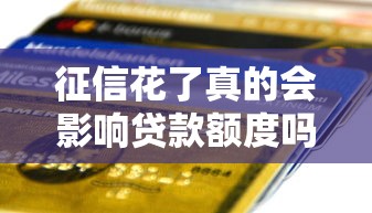 征信花了真的会影响贷款额度吗？揭秘银行降额背后逻辑