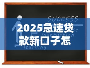 2025急速贷款新口子怎么申请？超详细攻略+避坑指南