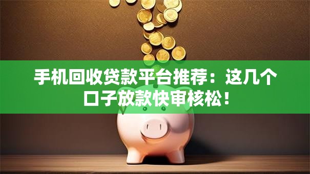 手机回收贷款平台推荐：这几个口子放款快审核松！