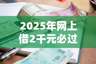 2025年网上借2千元必过的小额借款平台是真的吗？