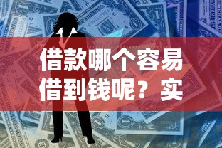 借款哪个容易借到钱呢？实测推荐这几个靠谱渠道！
