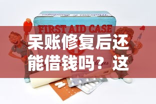 呆账修复后还能借钱吗？这几种靠谱口子别错过！