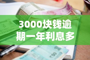 3000块钱逾期一年利息多少钱？算清这笔账才能避免吃大亏