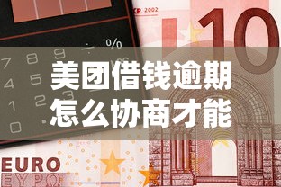 美团借钱逾期怎么协商才能解决问题？这些技巧助你化解债务危机！