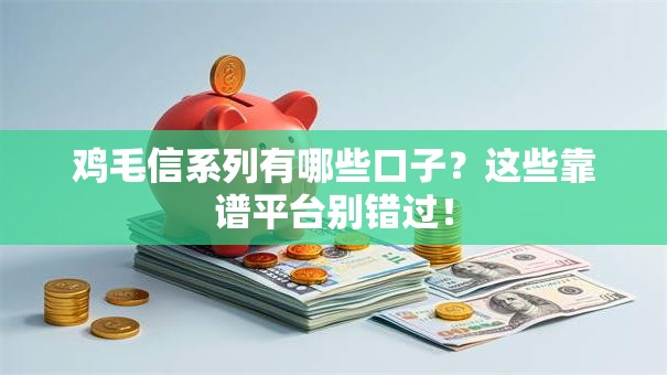 鸡毛信系列有哪些口子？这些靠谱平台别错过！