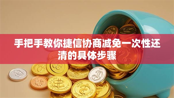 手把手教你捷信协商减免一次性还清的具体步骤