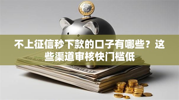 不上征信秒下款的口子有哪些？这些渠道审核快门槛低