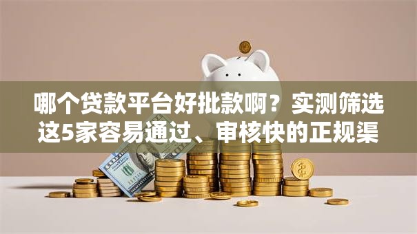 哪个贷款平台好批款啊？实测筛选这5家容易通过、审核快的正规渠道！