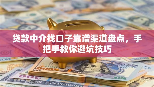 贷款中介找口子靠谱渠道盘点，手把手教你避坑技巧