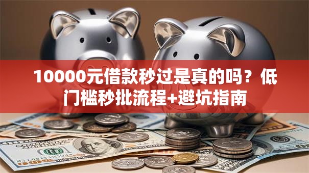 10000元借款秒过是真的吗？低门槛秒批流程+避坑指南