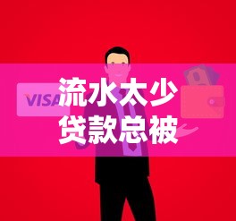 流水太少贷款总被拒？最新方法教你轻松解决资金难题