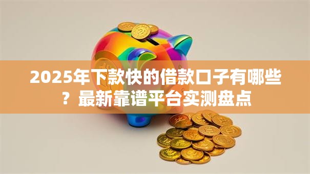 2025年下款快的借款口子有哪些？最新靠谱平台实测盘点