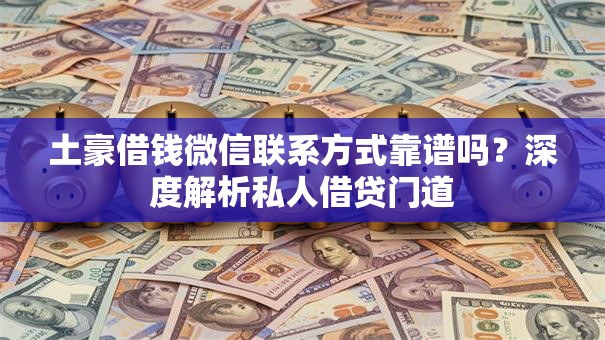 土豪借钱微信联系方式靠谱吗？深度解析私人借贷门道