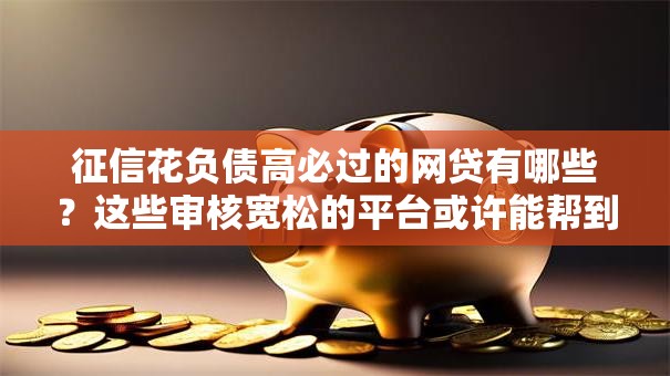 征信花负债高必过的网贷有哪些？这些审核宽松的平台或许能帮到你