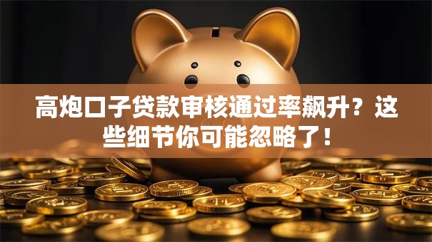 高炮口子贷款审核通过率飙升？这些细节你可能忽略了！