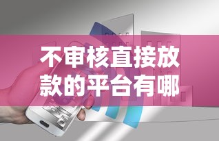 不审核直接放款的平台有哪些？真实用户避坑指南