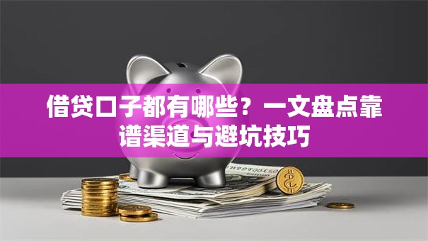 借贷口子都有哪些？一文盘点靠谱渠道与避坑技巧