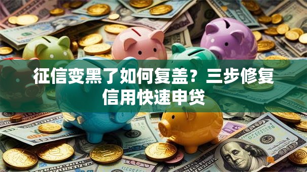 征信变黑了如何复盖？三步修复信用快速申贷