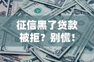 征信黑了贷款被拒？别慌！试试这几招或许还能补救