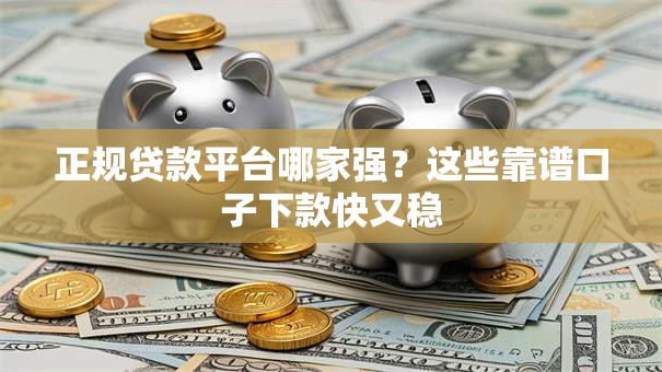 正规贷款平台哪家强？这些靠谱口子下款快又稳