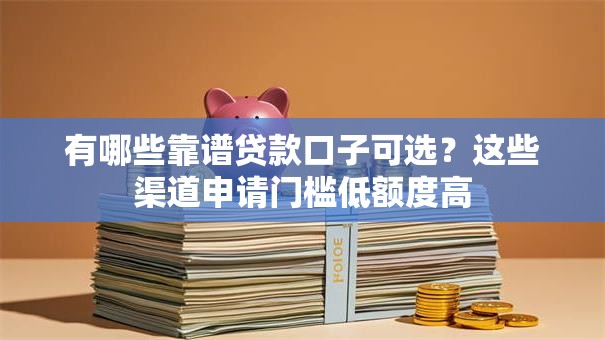 有哪些靠谱贷款口子可选？这些渠道申请门槛低额度高