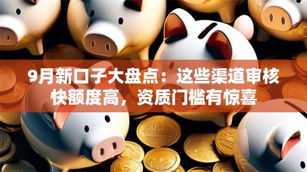 9月新口子大盘点：这些渠道审核快额度高，资质门槛有惊喜