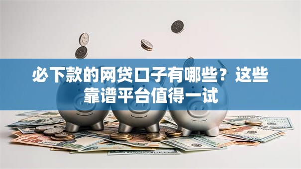 必下款的网贷口子有哪些？这些靠谱平台值得一试