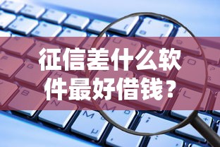 征信差什么软件最好借钱？实测推荐这5个靠谱平台！