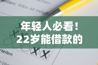 年轻人必看！22岁能借款的正规平台有哪些靠谱选择？