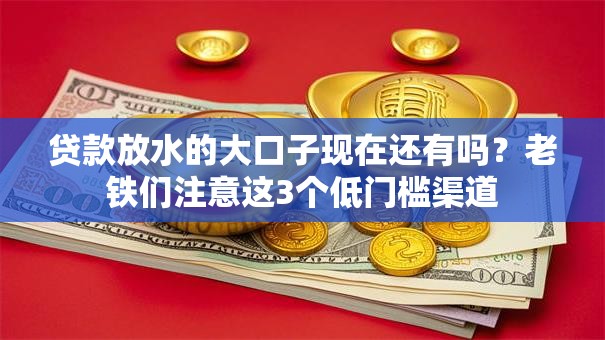 贷款放水的大口子现在还有吗？老铁们注意这3个低门槛渠道