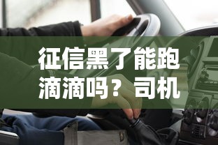征信黑了能跑滴滴吗？司机审核全流程深度解析