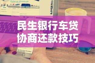 民生银行车贷协商还款技巧，三种方案教你省更多