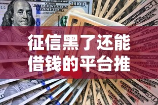 征信黑了还能借钱的平台推荐，真实渠道亲测有效！