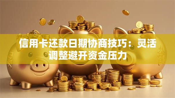 信用卡还款日期协商技巧：灵活调整避开资金压力