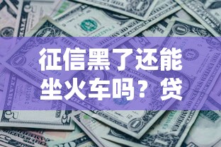 征信黑了还能坐火车吗？贷款用户必看的影响解析