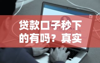 贷款口子秒下的有吗？真实案例解析哪些平台能快速到账