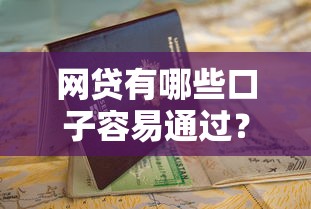 网贷有哪些口子容易通过？最新申请攻略与避坑指南