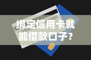 绑定信用卡就能借款口子？这些实用技巧助你轻松解决资金需求