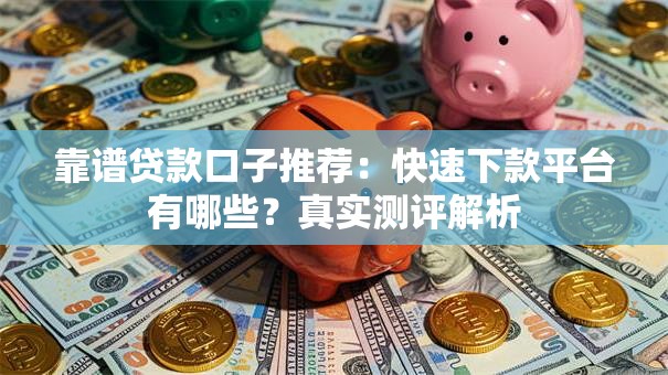 靠谱贷款口子推荐：快速下款平台有哪些？真实测评解析
