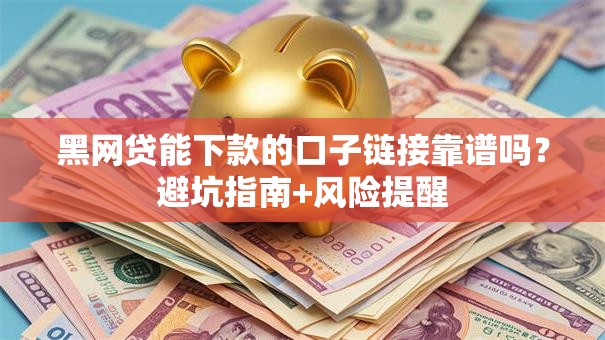 黑网贷能下款的口子链接靠谱吗？避坑指南+风险提醒