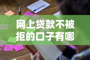 网上贷款不被拒的口子有哪些？试试这几个有效方法！