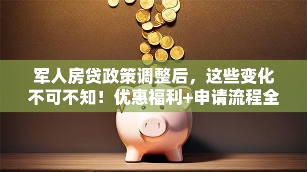 军人房贷政策调整后，这些变化不可不知！优惠福利+申请流程全解析
