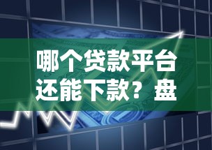 哪个贷款平台还能下款？盘点真实有效的借款渠道