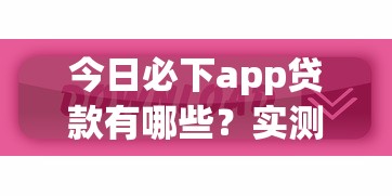 今日必下app贷款有哪些？实测5个低息正规平台申请攻略