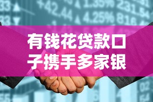 有钱花贷款口子携手多家银行深度解析？这些细节必须知道！
