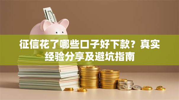 征信花了哪些口子好下款？真实经验分享及避坑指南