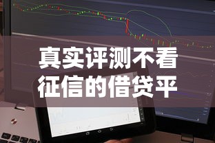 真实评测不看征信的借贷平台有哪些？这五类渠道值得关注！