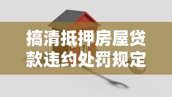 搞清抵押房屋贷款违约处罚规定，避免踩坑！