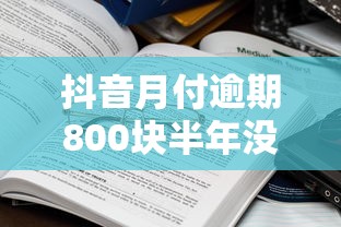 抖音月付逾期800块半年没还？老铁们注意了！这些后果比你想象得更严重